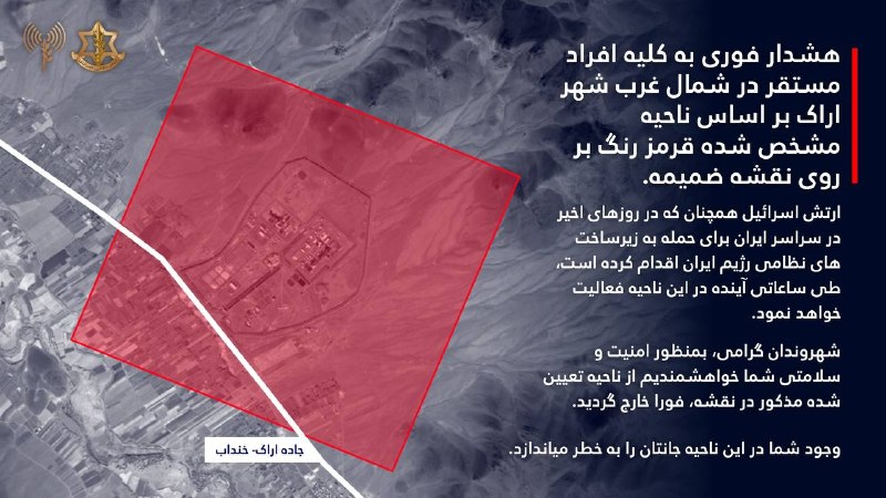 ‼️هشدار فوری به کلیه افراد مستقر در شمال غرب شهر اراک و افراد مستقر در ناحیه صنعتی خیرآباد در منطقه اراک بر اساس ناحیه مشخص شده قرمز رنگ بر روی نقشه ضمیمه.
⭕️ارتش اسرائیل همچنان که در روزهای اخیر در سراسر ایران برای حمله به زیرساخت های نظامی رژیم ایران اقدام کرده است، طی ساعاتی آینده در این نواحی فعالیت خواهد نمود.
⭕️شهروندان گرامی، بمنظور امنیت و سلامتی شما خواهشمندیم از نواحی تعیین شده مذکور در نقشه، فورا خارج گردید.
⭕️وجود شما در این نواحی جانتان را به خطر میاندازد.