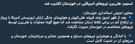 The Islamic Regime's Deputy Security Governor of Khuzestan reported that several US helicopters and warplanes were observed flying at low altitudes in parts of the province, but no hostile operation took place.