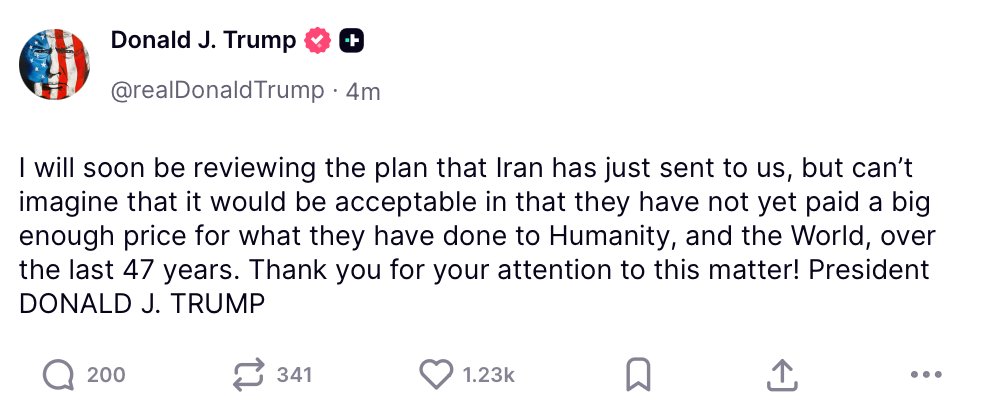 President Donald J. Trump stated he will soon review Iran's submitted plan but doubts it will be acceptable, asserting that Iran has not yet paid a sufficient price for its actions over the past 47 years.