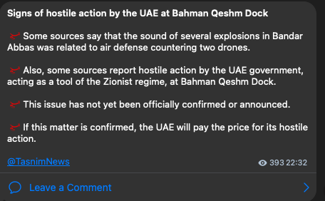 IRGC-owned Tasnim News cites "sources" regarding the explosions in Qeshm:

"Some sources report that the sounds of several explosions in Bandar Abbas were related to air defense engaging two micro-drones (quadcopters).

Additionally, some sources report hostile action by the UAE government acting as a tool of the Zionist regime at Bahman Pier in Qeshm.

This matter has not yet been officially confirmed or announced.

Should this issue be confirmed, the UAE will pay the price for its hostile action."