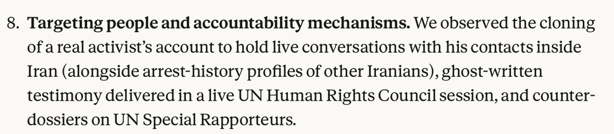 "[Anthropic] observed the cloning of a real activist’s account to hold live conversations with his contacts inside Iran (alongside arrest-history profiles of other Iranians), ghost-written testimony delivered in a live UN Human Rights Council session, and counter-dossiers on UN Special Rapporteurs."

"[Anthropic] identified a seven-department organization with offices across Iran’s provinces that claimed to maintain an identity-record database of Iranian nationals, and to surveil and profile 6,388 Iranians in a single year. The operators used Claude as an analyst and production studio, building a front end to what is likely a government-controlled surveillance case-management system, and running social-network analysis over 155,216 tweets."